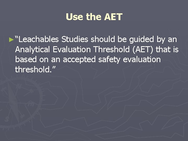 Use the AET ► “Leachables Studies should be guided by an Analytical Evaluation Threshold