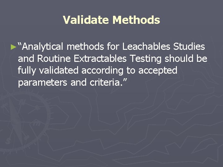 Validate Methods ► “Analytical methods for Leachables Studies and Routine Extractables Testing should be