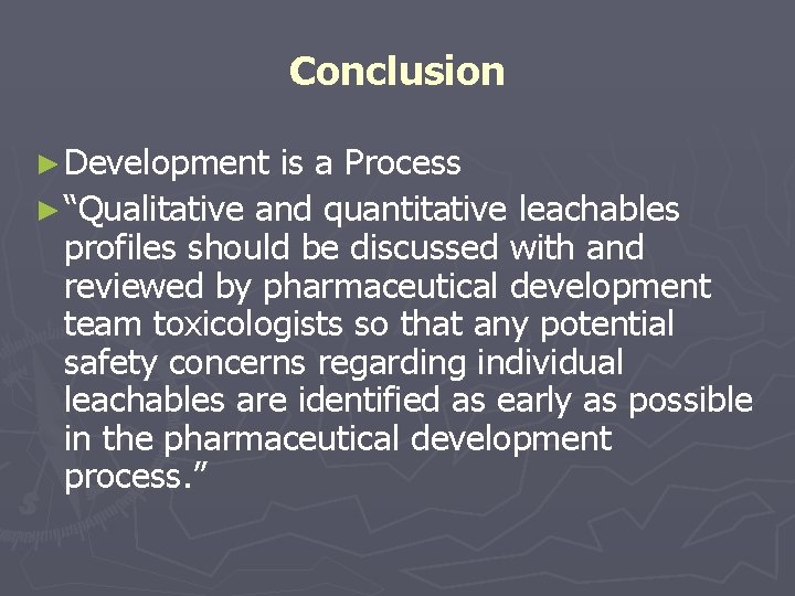 Conclusion ► Development is a Process ► “Qualitative and quantitative leachables profiles should be