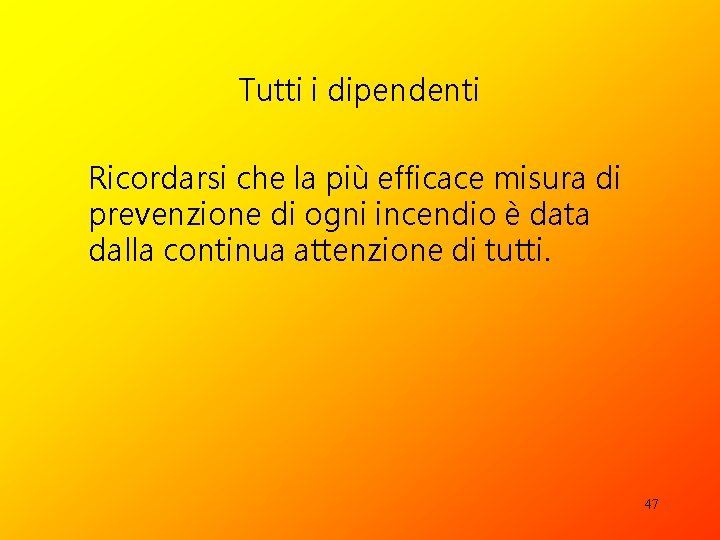 Tutti i dipendenti Ricordarsi che la più efficace misura di prevenzione di ogni incendio