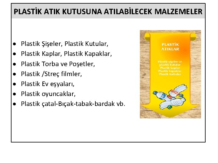 PLASTİK ATIK KUTUSUNA ATILABİLECEK MALZEMELER Plastik Şişeler, Plastik Kutular, Plastik Kapaklar, Plastik Torba ve