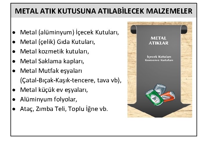 METAL ATIK KUTUSUNA ATILABİLECEK MALZEMELER Metal (alüminyum) İçecek Kutuları, Metal (çelik) Gıda Kutuları, Metal