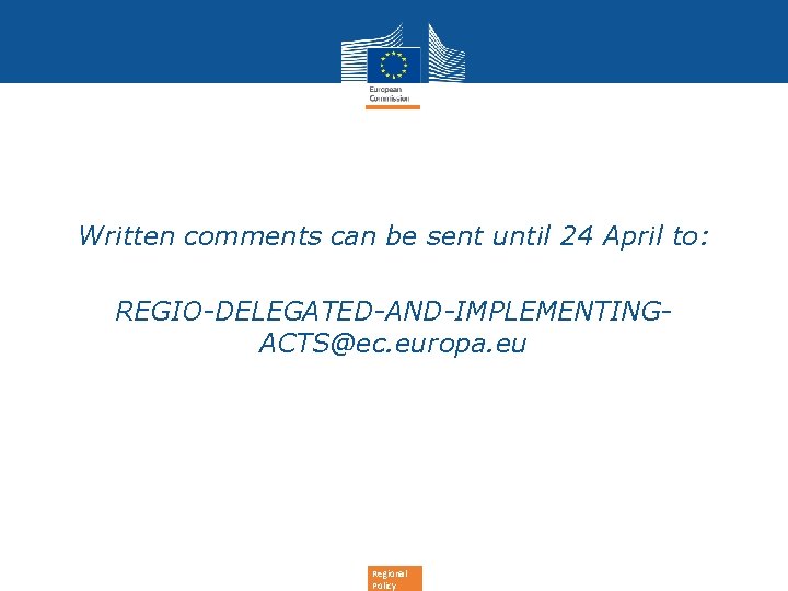 Written comments can be sent until 24 April to: REGIO-DELEGATED-AND-IMPLEMENTINGACTS@ec. europa. eu Regional Policy