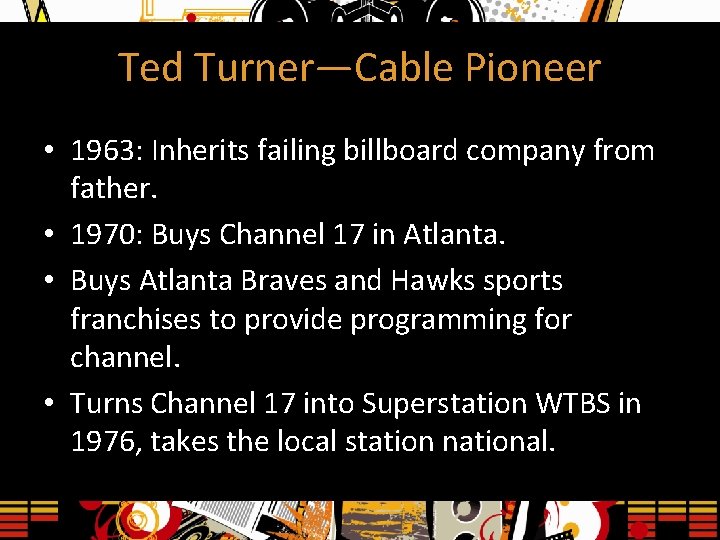 Ted Turner—Cable Pioneer • 1963: Inherits failing billboard company from father. • 1970: Buys