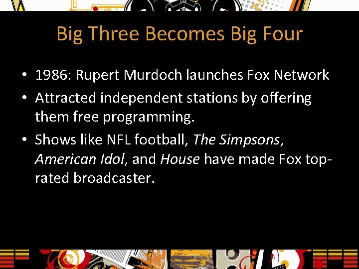 Big Three Becomes Big Four • 1986: Rupert Murdoch launches Fox Network • Attracted