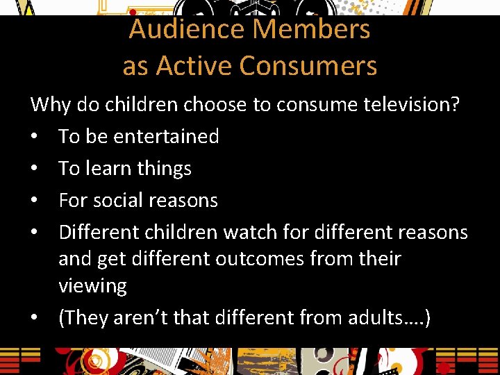 Audience Members as Active Consumers Why do children choose to consume television? • To