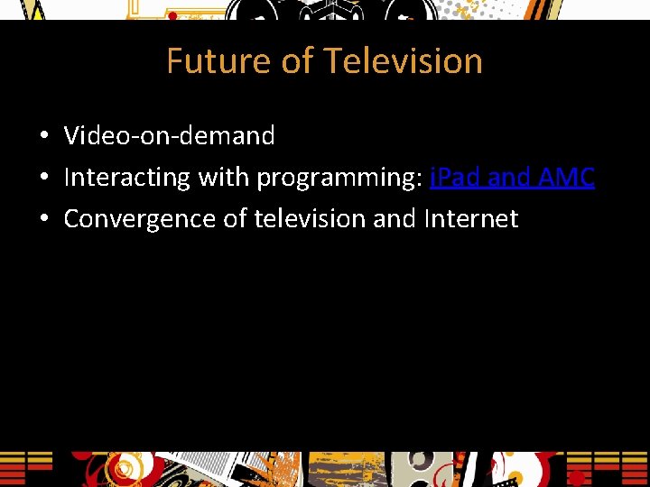 Future of Television • Video-on-demand • Interacting with programming: i. Pad and AMC •