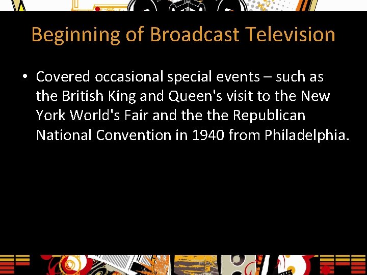 Beginning of Broadcast Television • Covered occasional special events – such as the British