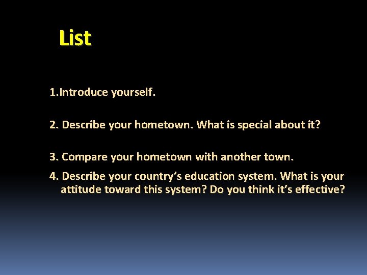 List 1. Introduce yourself. 2. Describe your hometown. What is special about it? 3.