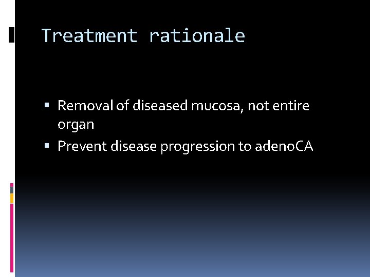 Treatment rationale Removal of diseased mucosa, not entire organ Prevent disease progression to adeno.