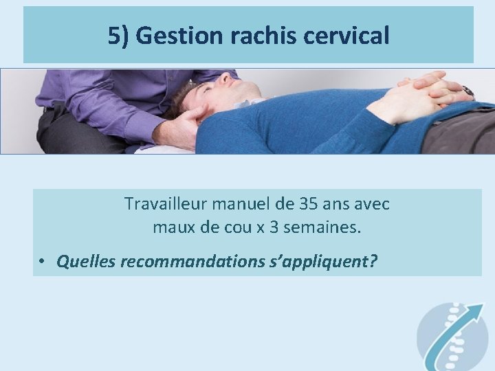 5) Gestion rachis cervical Travailleur manuel de 35 ans avec maux de cou x