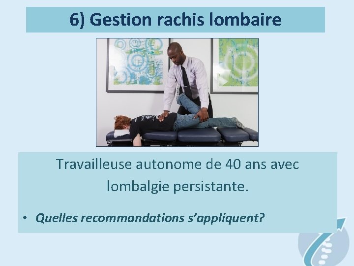 6) Gestion rachis lombaire Travailleuse autonome de 40 ans avec lombalgie persistante. • Quelles