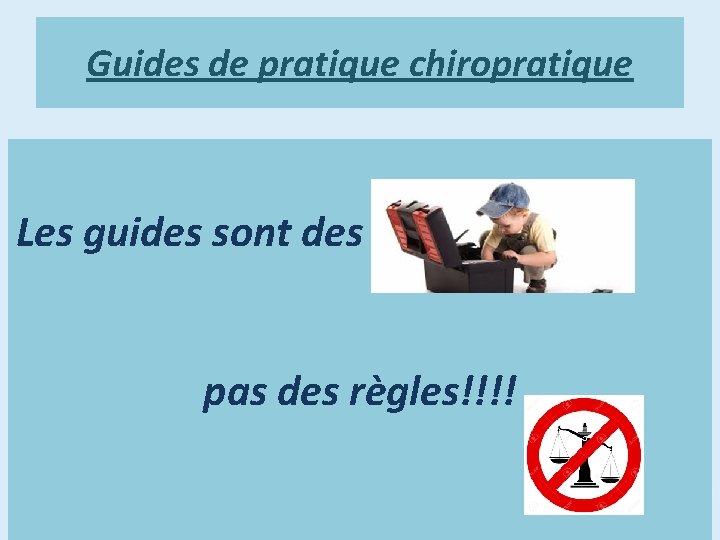 Guides de pratique chiropratique Les guides sont des outils pas des règles!!!! 