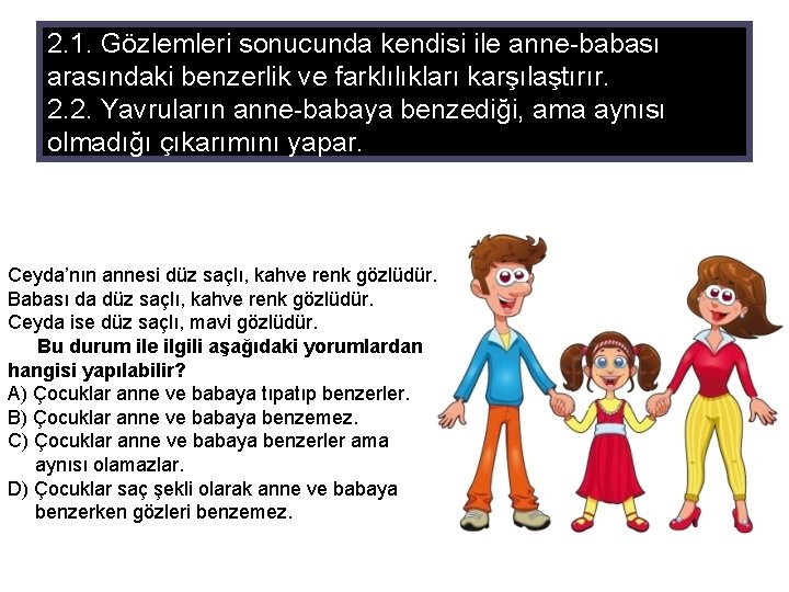 2. 1. Gözlemleri sonucunda kendisi ile anne-babası arasındaki benzerlik ve farklılıkları karşılaştırır. 2. 2.