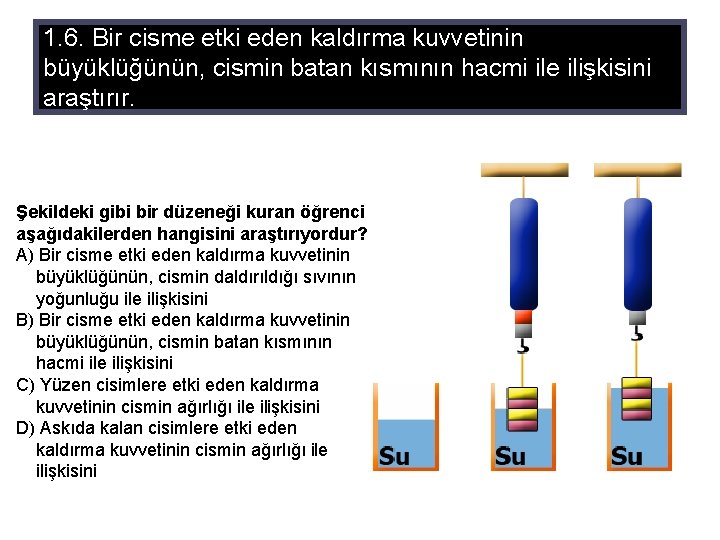 1. 6. Bir cisme etki eden kaldırma kuvvetinin büyüklüğünün, cismin batan kısmının hacmi ile