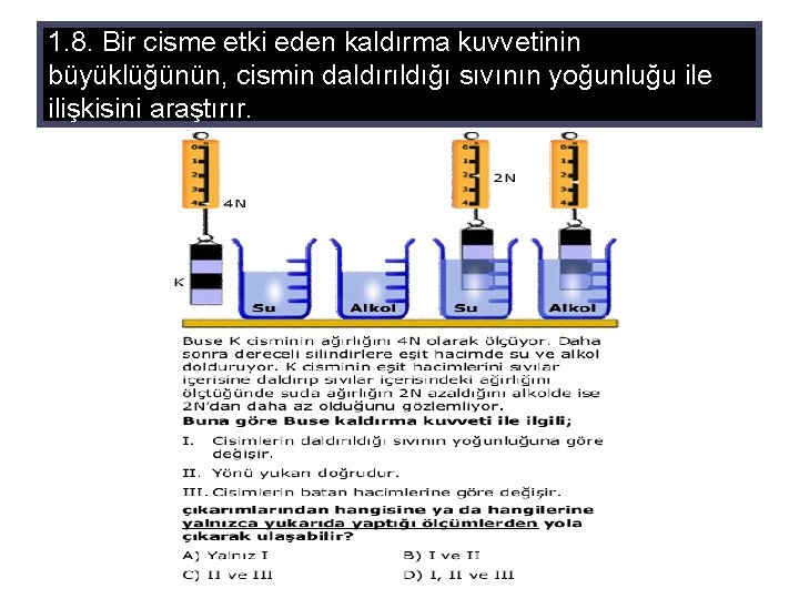 1. 8. Bir cisme etki eden kaldırma kuvvetinin büyüklüğünün, cismin daldırıldığı sıvının yoğunluğu ile