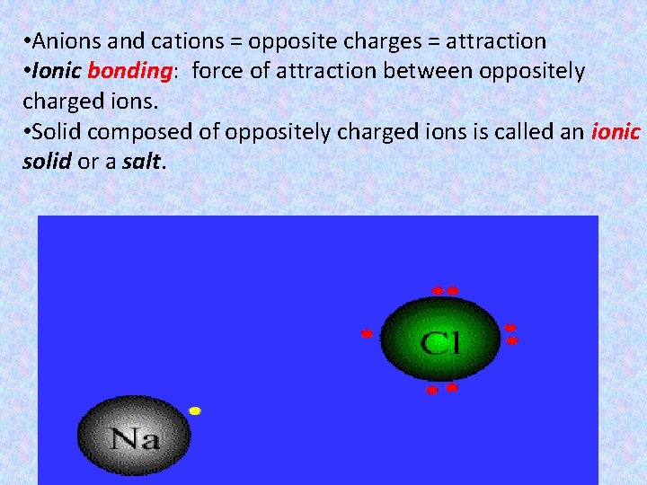  • Anions and cations = opposite charges = attraction • Ionic bonding: force