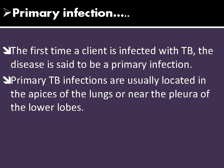 ØPrimary infection…. . îThe first time a client is infected with TB, the disease