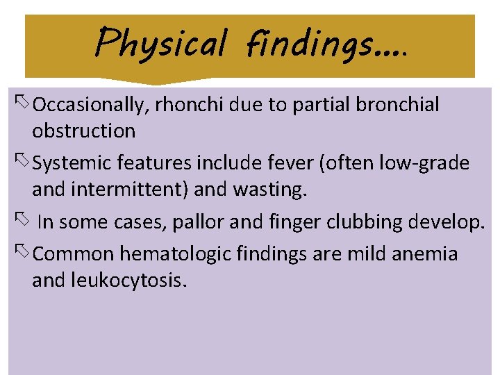 Physical findings…. õ Occasionally, rhonchi due to partial bronchial obstruction õ Systemic features include