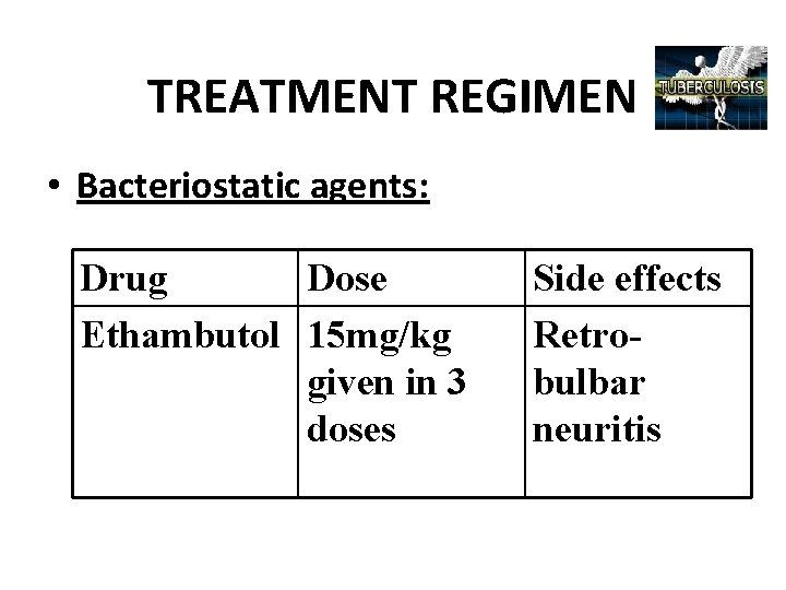TREATMENT REGIMEN • Bacteriostatic agents: Drug Dose Ethambutol 15 mg/kg given in 3 doses