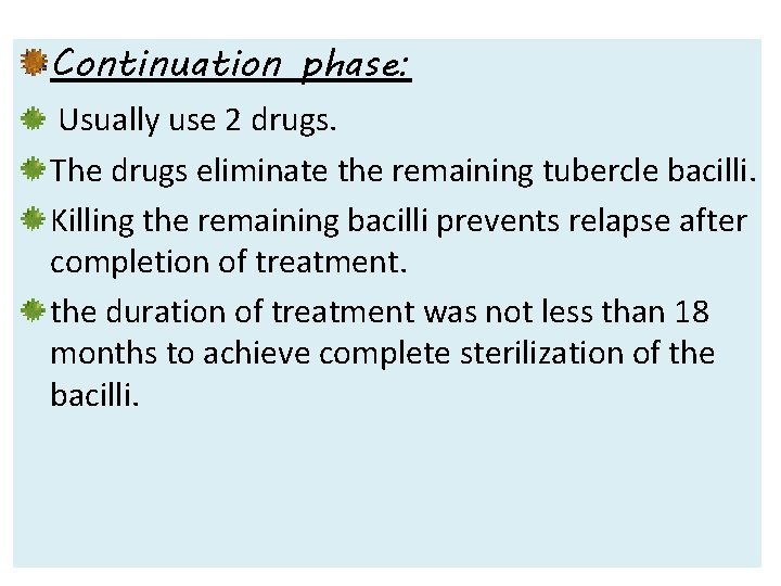 Continuation phase: Usually use 2 drugs. The drugs eliminate the remaining tubercle bacilli. Killing