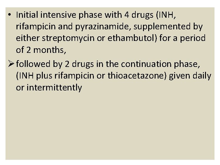  • Initial intensive phase with 4 drugs (INH, rifampicin and pyrazinamide, supplemented by