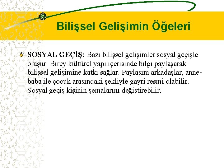 Bilişsel Gelişimin Öğeleri SOSYAL GEÇİŞ: Bazı bilişsel gelişimler sosyal geçişle oluşur. Birey kültürel yapı