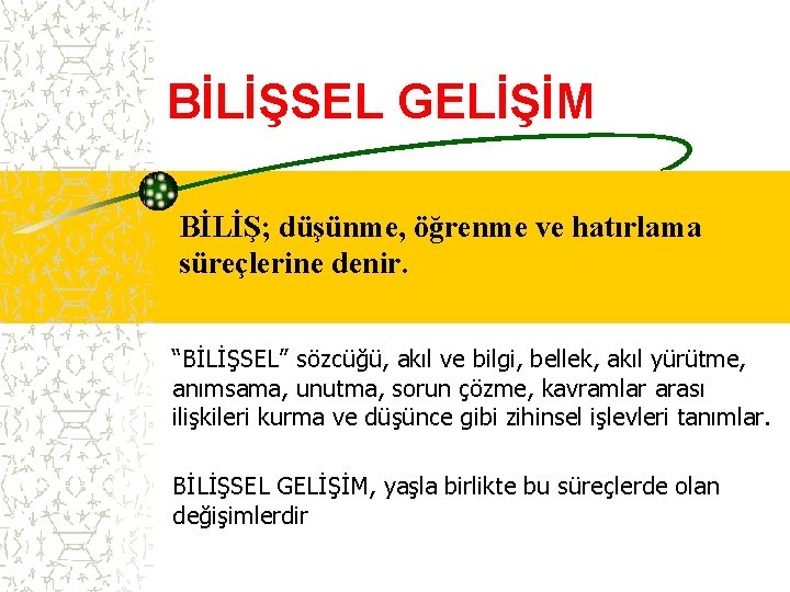 BİLİŞSEL GELİŞİM BİLİŞ; düşünme, öğrenme ve hatırlama süreçlerine denir. “BİLİŞSEL” sözcüğü, akıl ve bilgi,