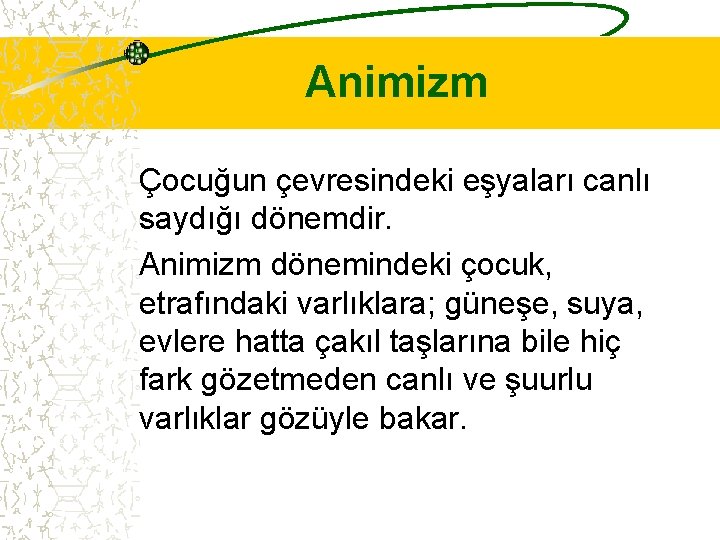 Animizm Çocuğun çevresindeki eşyaları canlı saydığı dönemdir. Animizm dönemindeki çocuk, etrafındaki varlıklara; güneşe, suya,