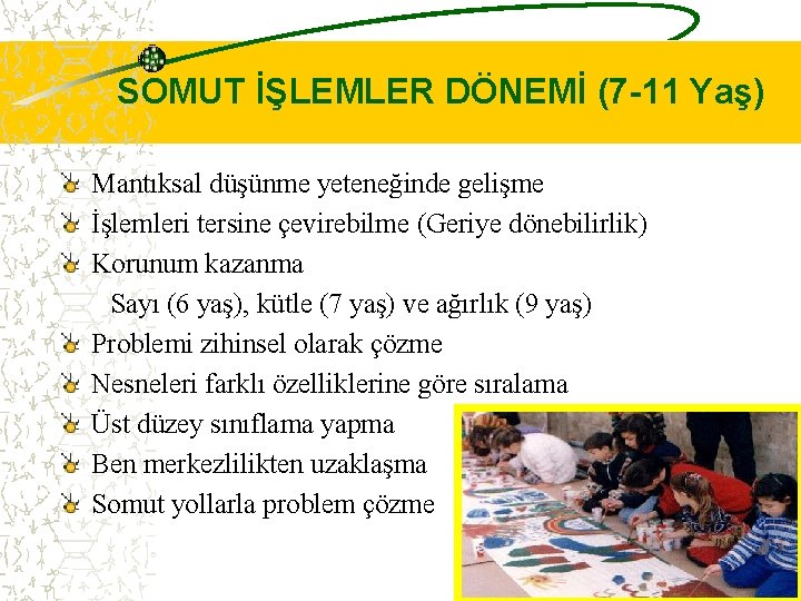 SOMUT İŞLEMLER DÖNEMİ (7 -11 Yaş) Mantıksal düşünme yeteneğinde gelişme İşlemleri tersine çevirebilme (Geriye