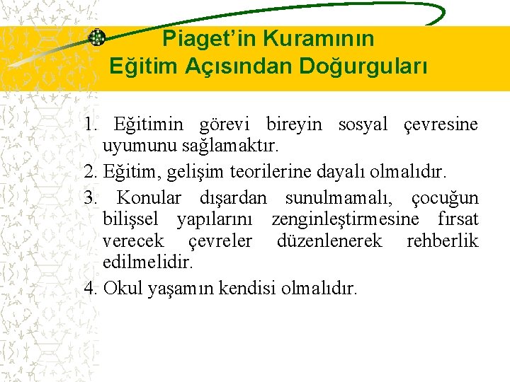 Piaget’in Kuramının Eğitim Açısından Doğurguları 1. Eğitimin görevi bireyin sosyal çevresine uyumunu sağlamaktır. 2.