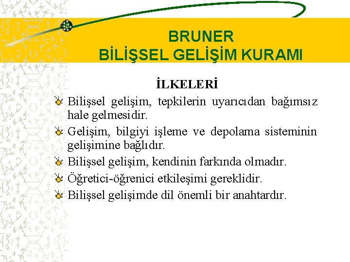 BRUNER BİLİŞSEL GELİŞİM KURAMI İLKELERİ Bilişsel gelişim, tepkilerin uyarıcıdan bağımsız hale gelmesidir. Gelişim, bilgiyi