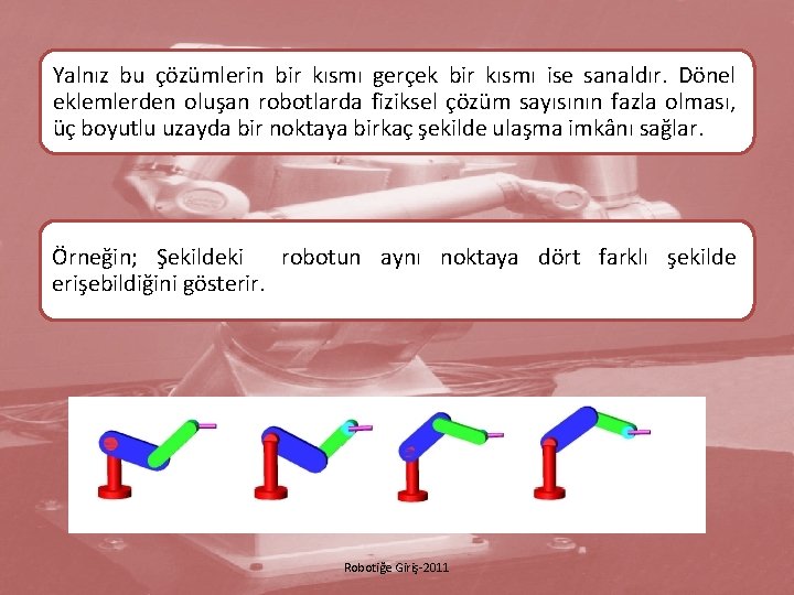 Yalnız bu çözümlerin bir kısmı gerçek bir kısmı ise sanaldır. Dönel eklemlerden oluşan robotlarda