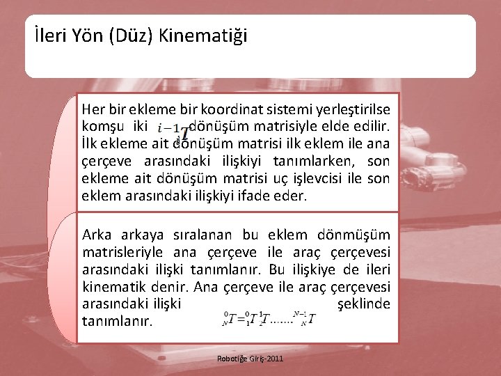 İleri Yön (Düz) Kinematiği Her bir ekleme bir koordinat sistemi yerleştirilse komşu iki dönüşüm