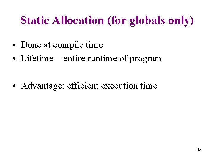 Static Allocation (for globals only) • Done at compile time • Lifetime = entire