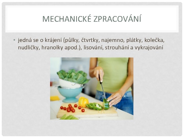 MECHANICKÉ ZPRACOVÁNÍ • jedná se o krájení (půlky, čtvrtky, najemno, plátky, kolečka, nudličky, hranolky