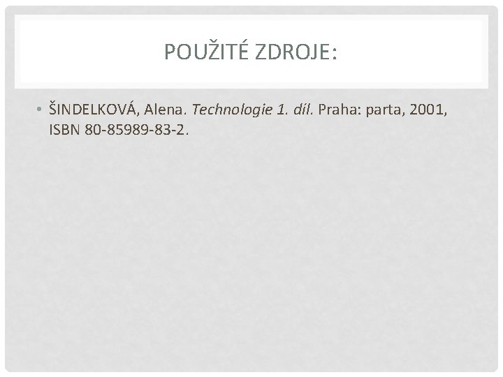 POUŽITÉ ZDROJE: • ŠINDELKOVÁ, Alena. Technologie 1. díl. Praha: parta, 2001, ISBN 80 -85989