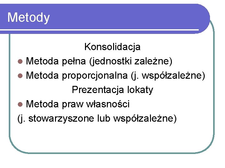 Metody Konsolidacja l Metoda pełna (jednostki zależne) l Metoda proporcjonalna (j. współzależne) Prezentacja lokaty