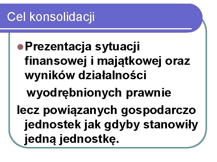 Cel konsolidacji l Prezentacja sytuacji finansowej i majątkowej oraz wyników działalności wyodrębnionych prawnie lecz