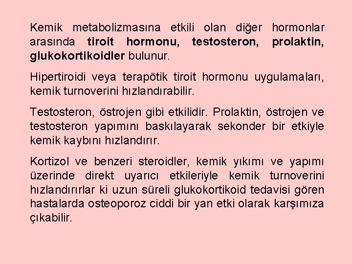 Kemik metabolizmasına etkili olan diğer hormonlar arasında tiroit hormonu, testosteron, prolaktin, glukokortikoidler bulunur. Hipertiroidi