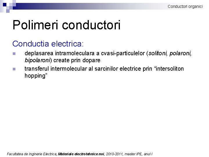 Conductori organici Polimeri conductori Conductia electrica: n n deplasarea intramoleculara a cvasi-particulelor (solitoni, polaroni,