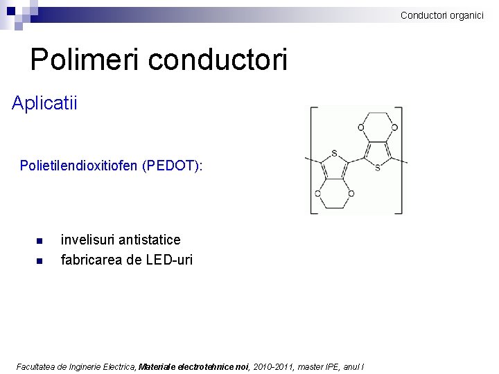 Conductori organici Polimeri conductori Aplicatii Polietilendioxitiofen (PEDOT): n n invelisuri antistatice fabricarea de LED-uri