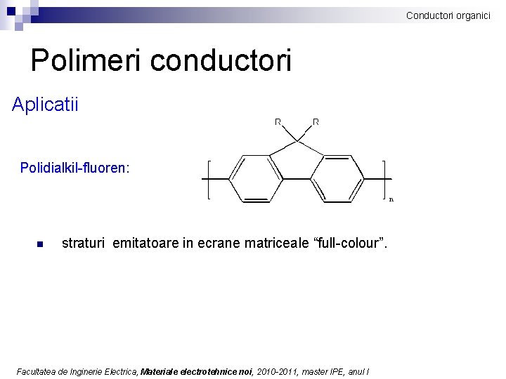 Conductori organici Polimeri conductori Aplicatii Polidialkil-fluoren: n straturi emitatoare in ecrane matriceale “full-colour”. Facultatea