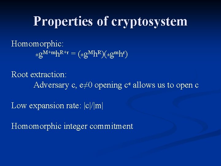 Properties of cryptosystem Homomorphic: ±g. M+mh. R+r = (±g. Mh. R)(±gmhr) Root extraction: Adversary