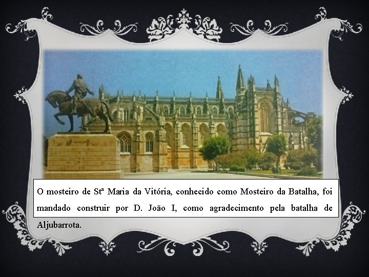 O mosteiro de Stª Maria da Vitória, conhecido como Mosteiro da Batalha, foi mandado