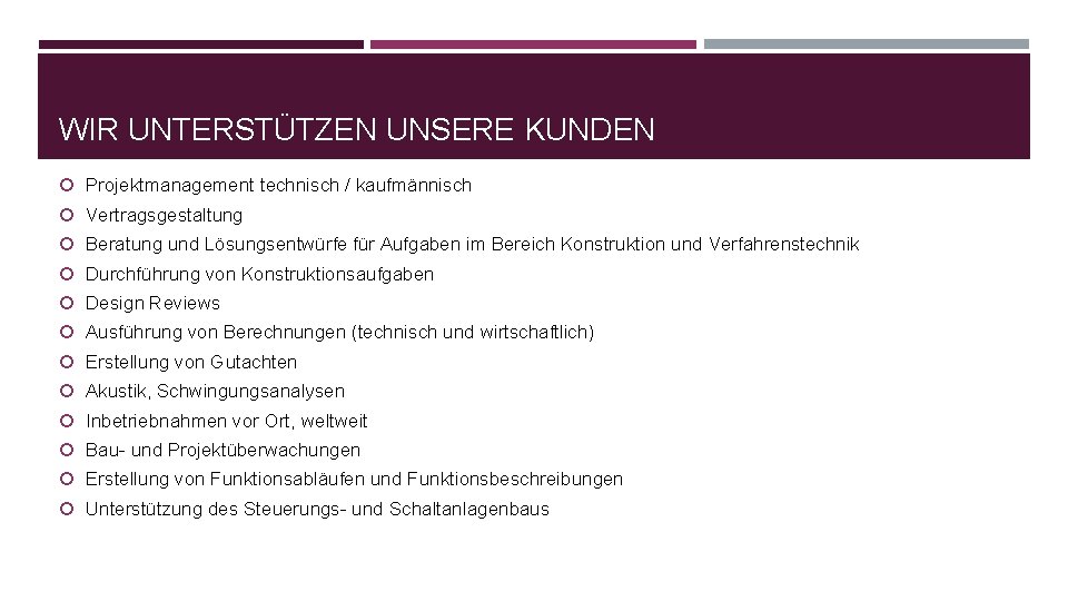 WIR UNTERSTÜTZEN UNSERE KUNDEN Projektmanagement technisch / kaufmännisch Vertragsgestaltung Beratung und Lösungsentwürfe für Aufgaben