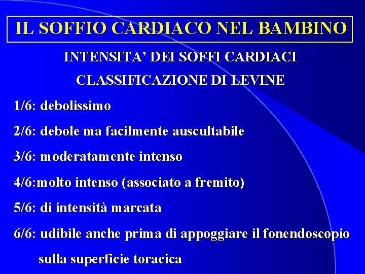 IL SOFFIO CARDIACO NEL BAMBINO INTENSITA’ DEI SOFFI CARDIACI CLASSIFICAZIONE DI LEVINE 1/6: debolissimo