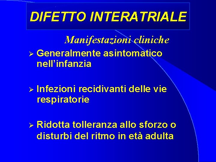 DIFETTO INTERATRIALE Manifestazioni cliniche Ø Generalmente asintomatico nell’infanzia Ø Infezioni recidivanti delle vie respiratorie