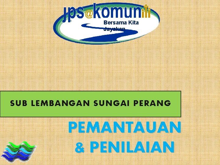 Bersama Kita Jayakan SUB LEMBANGAN SUNGAI PERANG PEMANTAUAN & PENILAIAN 