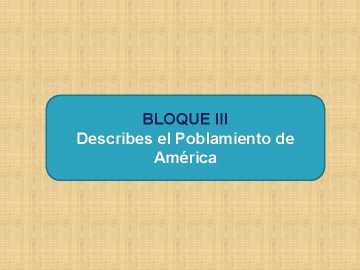 BLOQUE III Describes el Poblamiento de América 